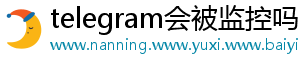 telegram会被监控吗